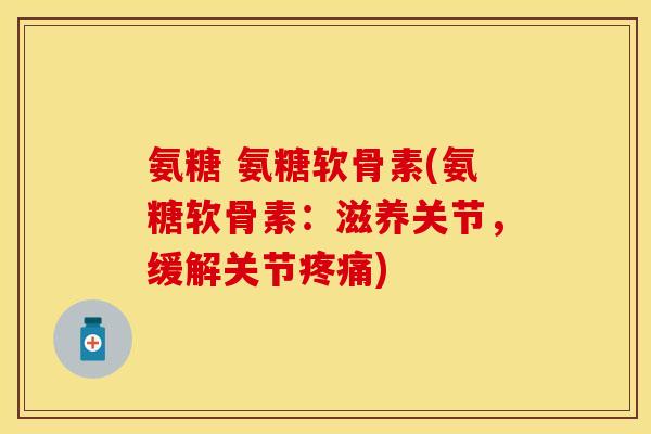 氨糖 氨糖软骨素(氨糖软骨素：滋养关节，缓解关节疼痛)