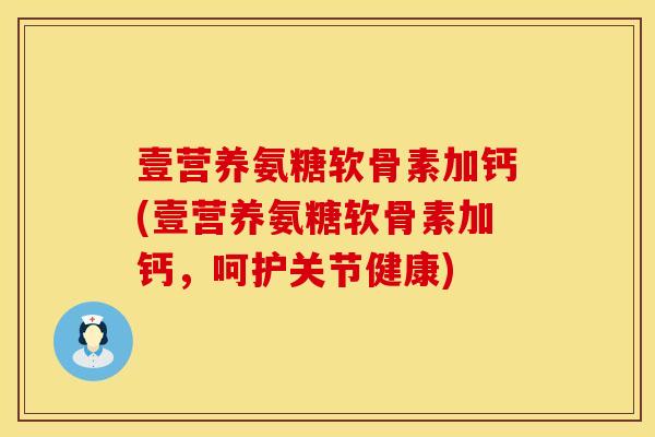 壹营养氨糖软骨素加钙(壹营养氨糖软骨素加钙，呵护关节健康)