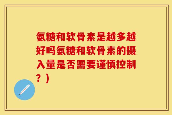 氨糖和软骨素是越多越好吗氨糖和软骨素的摄入量是否需要谨慎控制？)