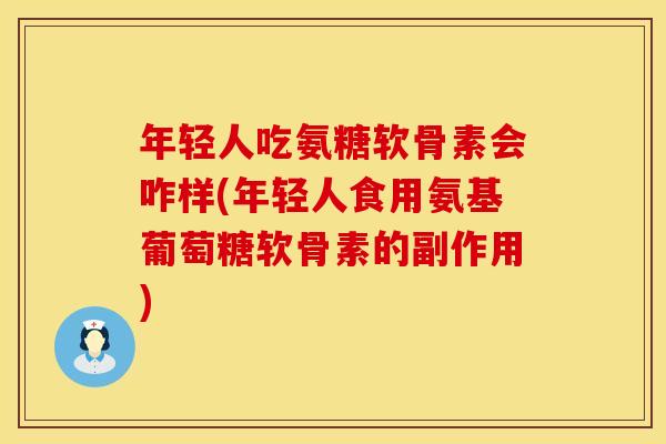 年轻人吃氨糖软骨素会咋样(年轻人食用氨基葡萄糖软骨素的副作用)