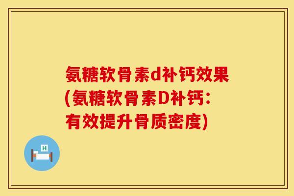 氨糖软骨素d补钙效果(氨糖软骨素D补钙：有效提升骨质密度)