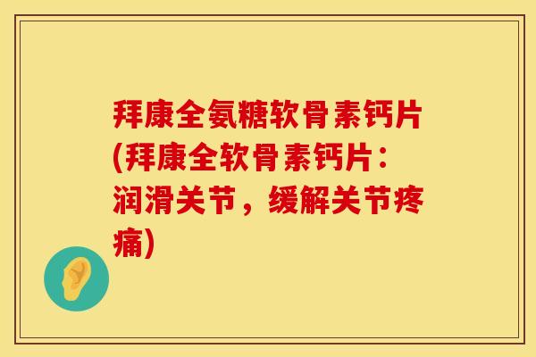 拜康全氨糖软骨素钙片(拜康全软骨素钙片：润滑关节，缓解关节疼痛)