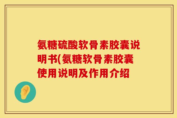 氨糖硫酸软骨素胶囊说明书(氨糖软骨素胶囊使用说明及作用介绍