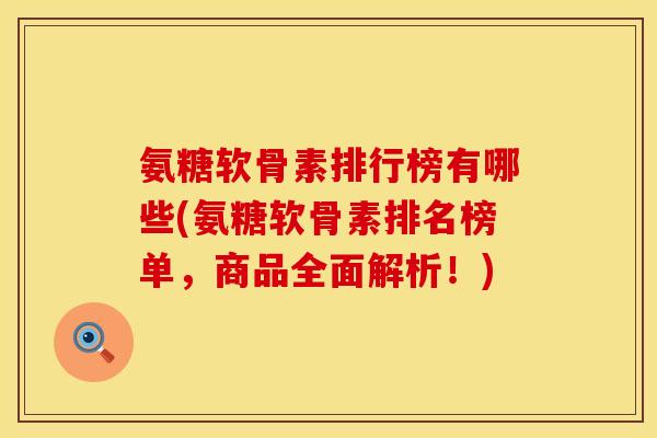 氨糖软骨素排行榜有哪些(氨糖软骨素排名榜单，商品全面解析！)