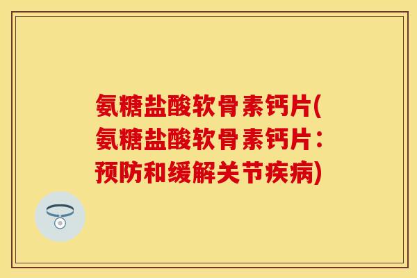 氨糖盐酸软骨素钙片(氨糖盐酸软骨素钙片：预防和缓解关节疾病)