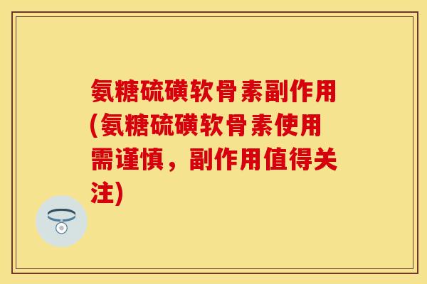 氨糖硫磺软骨素副作用(氨糖硫磺软骨素使用需谨慎，副作用值得关注)