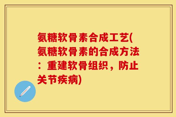 氨糖软骨素合成工艺(氨糖软骨素的合成方法：重建软骨组织，防止关节)