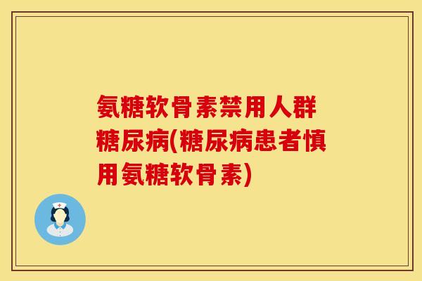 氨糖软骨素禁用人群 糖尿病(糖尿病患者慎用氨糖软骨素)