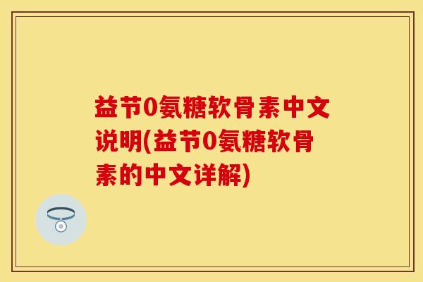 益节0氨糖软骨素中文说明(益节0氨糖软骨素的中文详解)