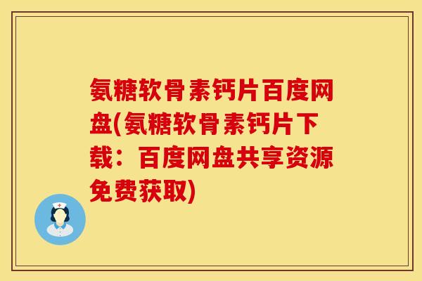 氨糖软骨素钙片百度网盘(氨糖软骨素钙片下载：百度网盘共享资源免费获取)