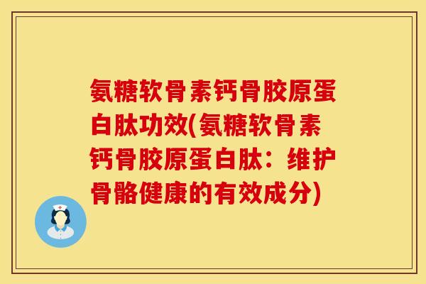 氨糖软骨素钙骨胶原蛋白肽功效(氨糖软骨素钙骨胶原蛋白肽：维护骨骼健康的有效成分)