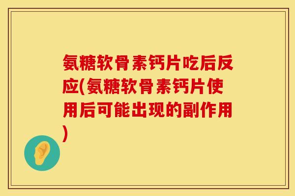 氨糖软骨素钙片吃后反应(氨糖软骨素钙片使用后可能出现的副作用)