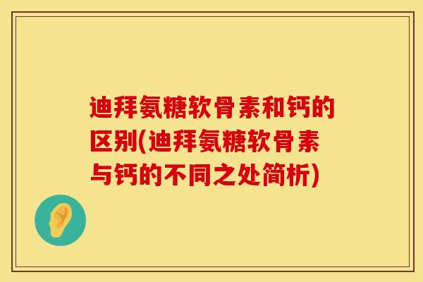 迪拜氨糖软骨素和钙的区别(迪拜氨糖软骨素与钙的不同之处简析)