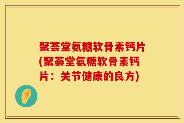 聚荟堂氨糖软骨素钙片(聚荟堂氨糖软骨素钙片：关节健康的良方)