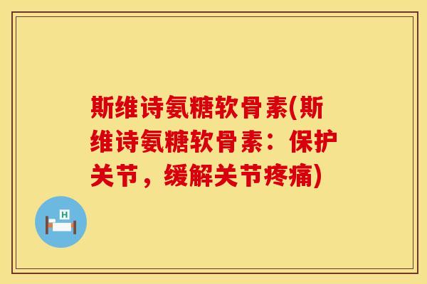 斯维诗氨糖软骨素(斯维诗氨糖软骨素：保护关节，缓解关节疼痛)