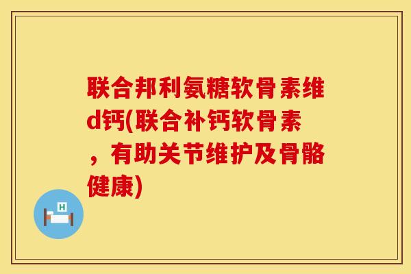 联合邦利氨糖软骨素维d钙(联合补钙软骨素，有助关节维护及骨骼健康)