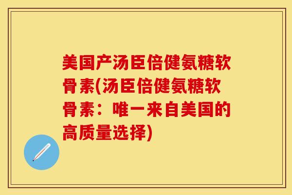 美国产汤臣倍健氨糖软骨素(汤臣倍健氨糖软骨素：唯一来自美国的高质量选择)
