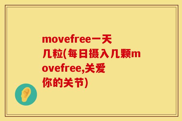movefree一天几粒(每日摄入几颗movefree,关爱你的关节)