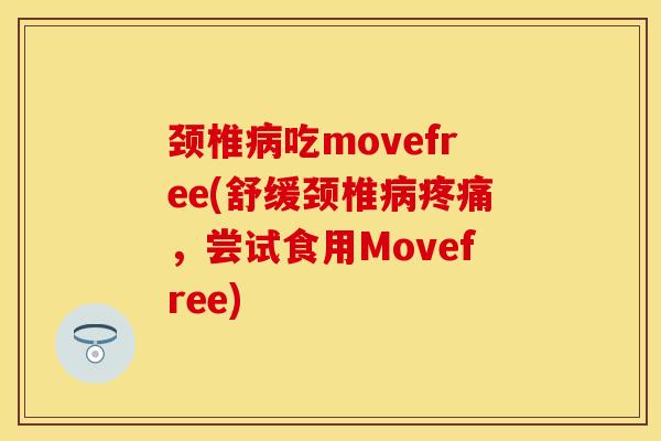 颈椎病吃movefree(舒缓颈椎病疼痛，尝试食用Movefree)