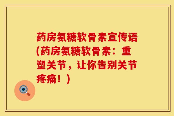 药房氨糖软骨素宣传语(药房氨糖软骨素：重塑关节，让你告别关节！)