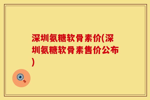 深圳氨糖软骨素价(深圳氨糖软骨素售价公布)