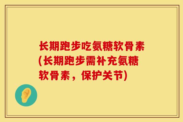 长期跑步吃氨糖软骨素(长期跑步需补充氨糖软骨素，保护关节)
