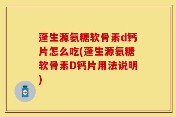 蓬生源氨糖软骨素d钙片怎么吃(蓬生源氨糖软骨素D钙片用法说明)
