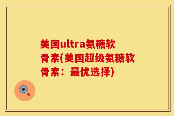 美国ultra氨糖软骨素(美国超级氨糖软骨素：最优选择)