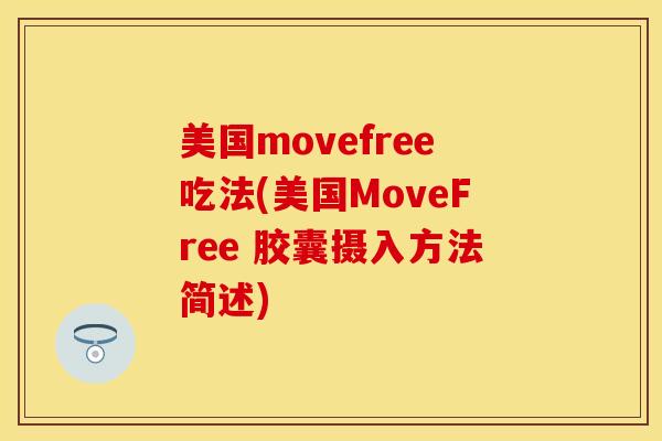 美国movefree吃法(美国MoveFree 胶囊摄入方法简述)