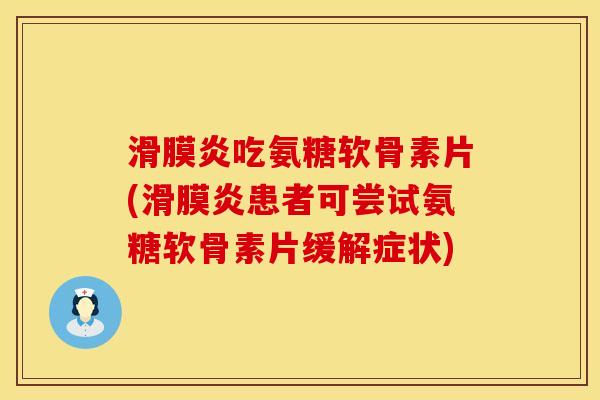 滑膜炎吃氨糖软骨素片(滑膜炎患者可尝试氨糖软骨素片缓解症状)