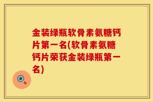金装绿瓶软骨素氨糖钙片第一名(软骨素氨糖钙片荣获金装绿瓶第一名)