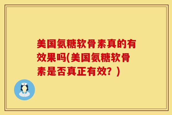 美国氨糖软骨素真的有效果吗(美国氨糖软骨素是否真正有效？)