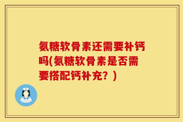 氨糖软骨素还需要补钙吗(氨糖软骨素是否需要搭配钙补充？)