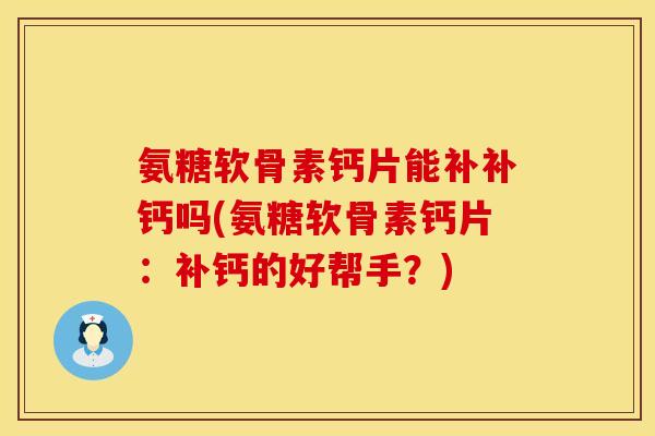 氨糖软骨素钙片能补补钙吗(氨糖软骨素钙片：补钙的好帮手？)
