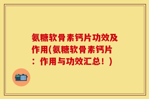 氨糖软骨素钙片功效及作用(氨糖软骨素钙片：作用与功效汇总！)