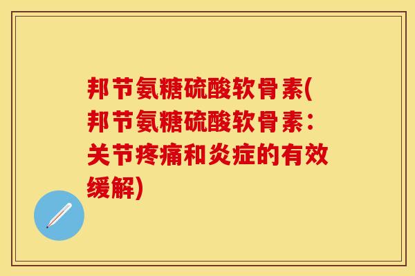 邦节氨糖硫酸软骨素(邦节氨糖硫酸软骨素：关节和的有效缓解)