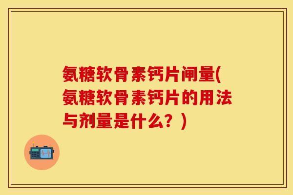氨糖软骨素钙片闸量(氨糖软骨素钙片的用法与剂量是什么？)