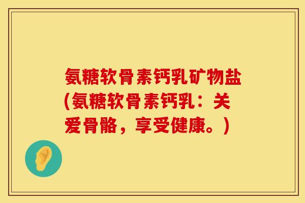 氨糖软骨素钙乳矿物盐(氨糖软骨素钙乳：关爱骨骼，享受健康。)