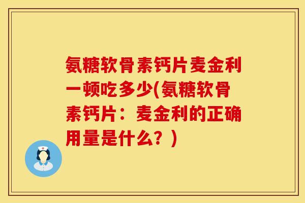 氨糖软骨素钙片麦金利一顿吃多少(氨糖软骨素钙片：麦金利的正确用量是什么？)