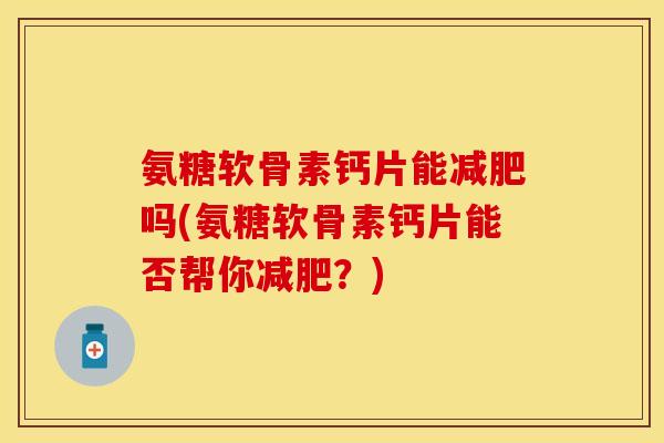 氨糖软骨素钙片能减肥吗(氨糖软骨素钙片能否帮你减肥？)