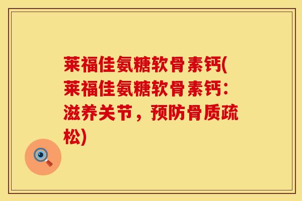 莱福佳氨糖软骨素钙(莱福佳氨糖软骨素钙：滋养关节，预防骨质疏松)