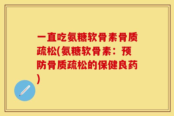 一直吃氨糖软骨素骨质疏松(氨糖软骨素：预防骨质疏松的保健良药)