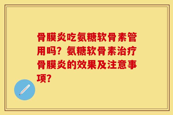 骨膜炎吃氨糖软骨素管用吗？氨糖软骨素治疗骨膜炎的效果及注意事项？