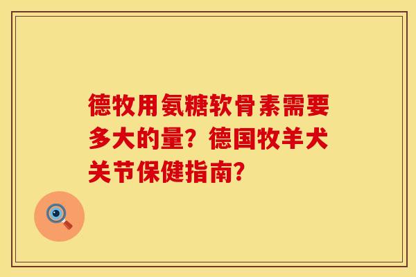德牧用氨糖软骨素需要多大的量？德国牧羊犬关节保健指南？