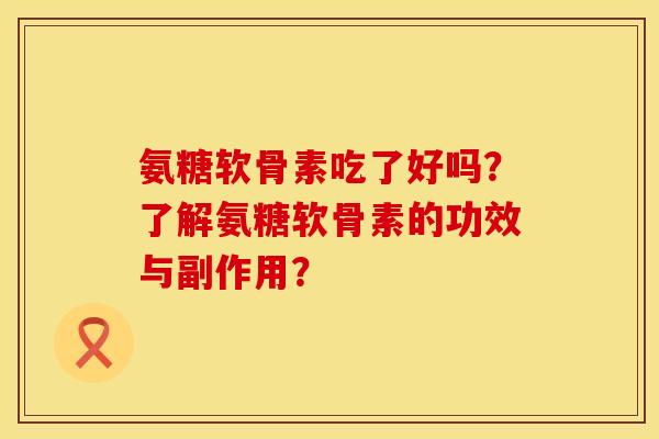 氨糖软骨素吃了好吗？了解氨糖软骨素的功效与副作用？