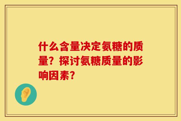 什么含量决定氨糖的质量？探讨氨糖质量的影响因素？