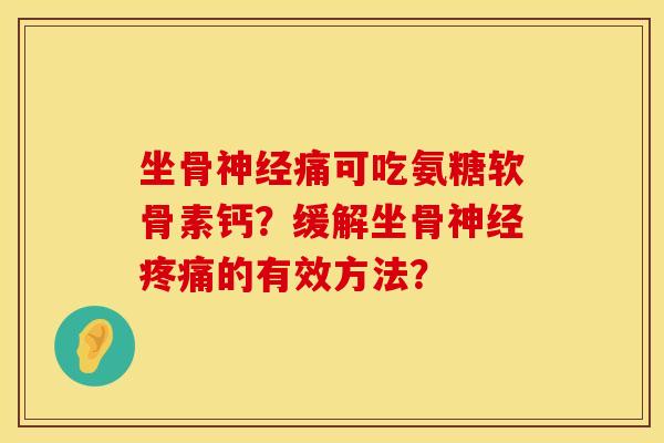 坐骨神经痛可吃氨糖软骨素钙？缓解坐骨神经疼痛的有效方法？