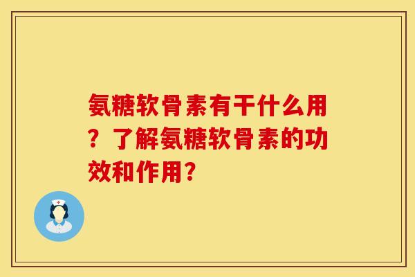 氨糖软骨素有干什么用？了解氨糖软骨素的功效和作用？