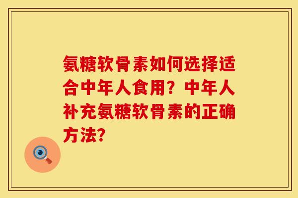 氨糖软骨素如何选择适合中年人食用？中年人补充氨糖软骨素的正确方法？