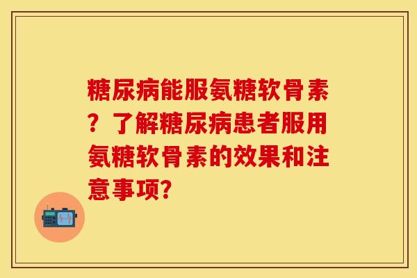 糖尿病能服氨糖软骨素？了解糖尿病患者服用氨糖软骨素的效果和注意事项？